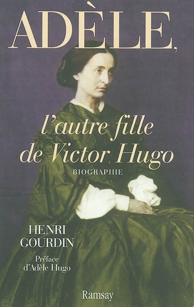 Adèle, l'autre fille de Victor Hugo (1830-1915) : biographie en collaboration avec le psychothérapeute Yvon Girard