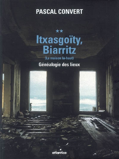 Généalogie des lieux (1985-1996). Vol. 2. Itxasgoïty, Biarritz (la maison là-haut)