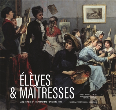 Elèves & maîtresses : apprendre et transmettre l'art (1849-1928)