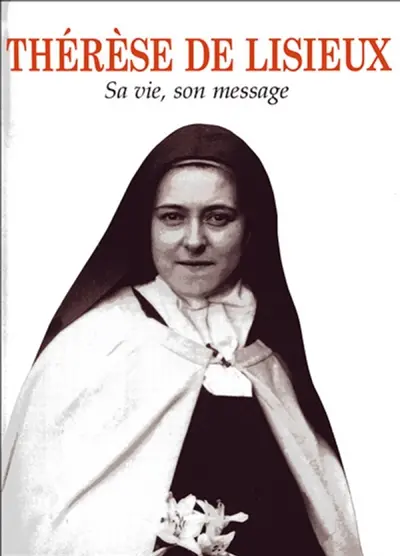 Thérèse de Lisieux : sa vie, son message