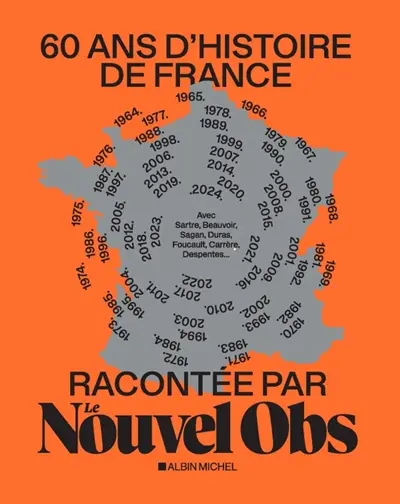 60 ans d'histoire de France racontée par Le Nouvel Obs : avec Sartre, Beauvoir, Foucault, Gorz, Mitterrand, Carrère, Ernaux...
