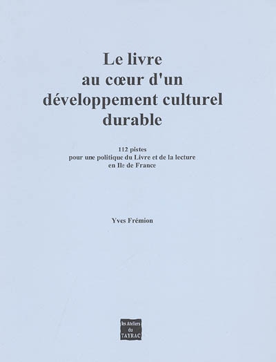 Le livre au coeur d'un développement culturel durable : 112 pistes pour une politique du livre et de la lecture en Ile-de-France