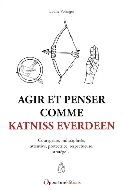 Agir et penser comme Katniss Everdeen : courageuse, indisciplinée, attentive, protectrice, respectueuse, stratège...