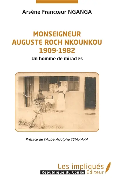 Monseigneur Auguste Roch Nkounkou : 1909-1982 : un homme de miracles