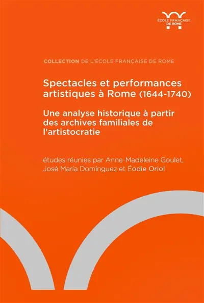 Spectacles et performances artistiques à Rome (1644-1740) : une analyse historique à partir des archives familiales de l'aristocratie. Spettacoli e performance artistiche a Roma (1644-1740) : analisi storica attraverso gli archivi delle famiglie aristocratiche