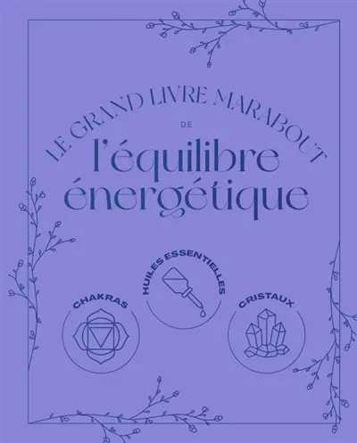 Le grand livre Marabout de l'équilibre énergétique : chakras, huiles essentielles, cristaux