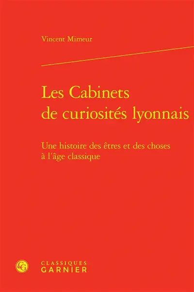 Les cabinets de curiosités lyonnais : une histoire des êtres et des choses à l'âge classique