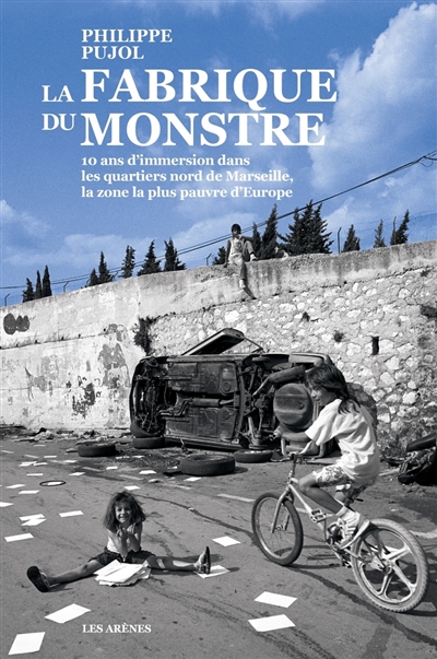 La fabrique du monstre : 10 ans d'immersion dans les quartiers nord de Marseille, la zone la plus pauvre d'Europe