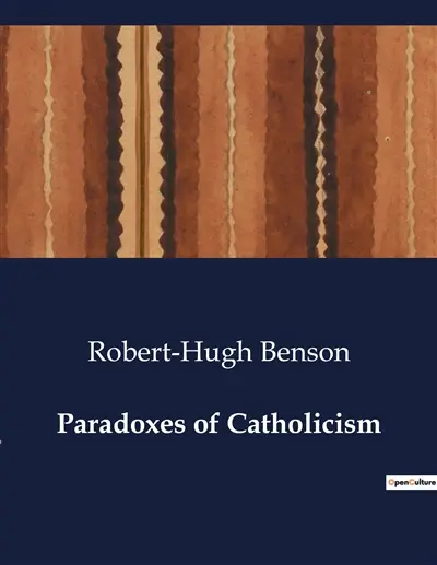 Paradoxes of Catholicism : Exploring the Dual Nature of Catholicism : Paradoxes of Faith and Practice