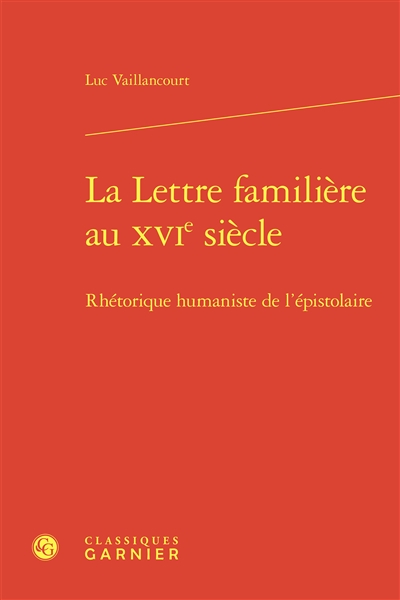 La lettre familière au XVIe siècle : rhétorique humaniste de l'épistolaire