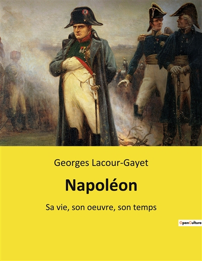 Napoléon : Sa vie, son oeuvre, son temps