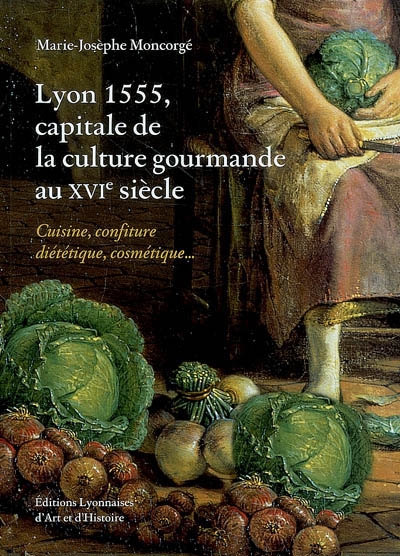 Lyon, 1555, capitale de la culture gourmande au XVIe siècle : cuisine, confiture, diététique, cosmétique