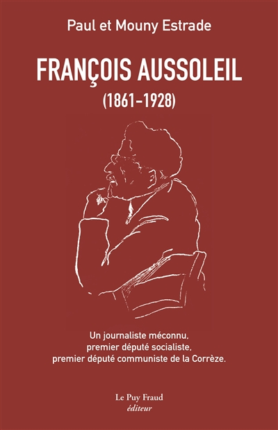 François Aussoleil (1861-1928) : un journaliste méconnu, premier député socialiste, premier député communiste de la Corrèze