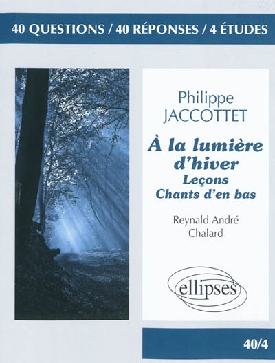 Philippe Jaccottet : A la lumière d'hiver, Leçons, Chants d'en bas : 40 questions, 40 réponses, 4 études