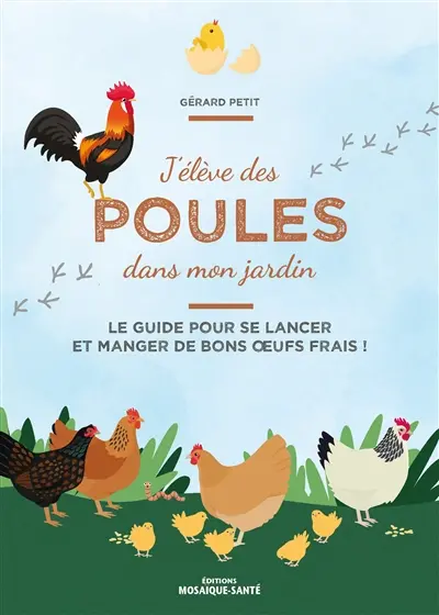 J'élève des poules dans mon jardin : le guide pour se lancer et manger de bons oeufs frais !
