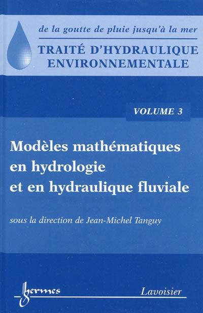 Traité d'hydraulique environnementale : de la goutte de pluie jusqu'à la mer. Vol. 3. Modèles mathématiques en hydrologie et en hydraulique fluviale