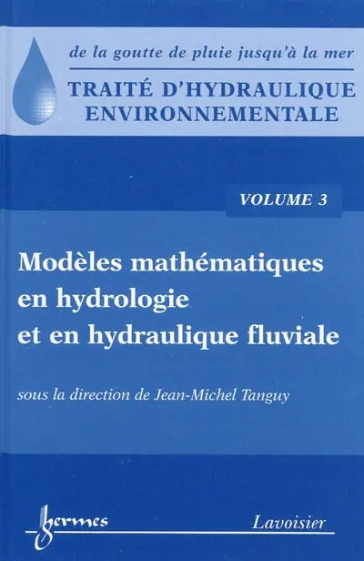 Traité d'hydraulique environnementale : de la goutte de pluie jusqu'à la mer. Vol. 3. Modèles mathématiques en hydrologie et en hydraulique fluviale