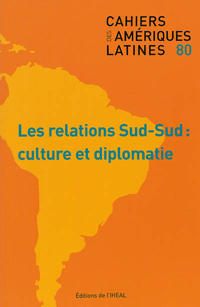 Cahiers des Amériques latines, n° 80. Les relations Sud-Sud : culture et diplomatie