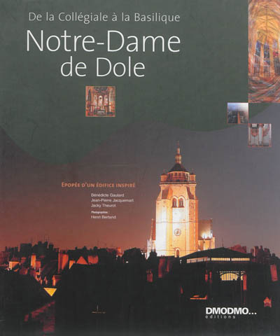 Notre-Dame de Dole : de la collégiale à la basilique : épopée d'un édifice inspiré