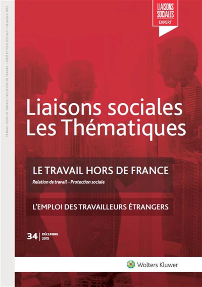 Liaisons sociales. Les thématiques, n° 34. Le travail hors de France : relation de travail, protection sociale