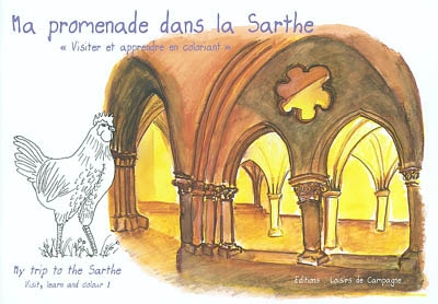 Ma promenade dans la Sarthe : visiter et apprendre en coloriant. My trip to the Sarthe : visit, learn and colour !