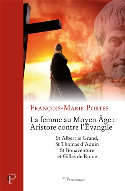 La femme au Moyen Age : Aristote contre l'Evangile : St Albert le Grand, St Thomas d'Aquin, St Bonaventure et Gilles de Rome