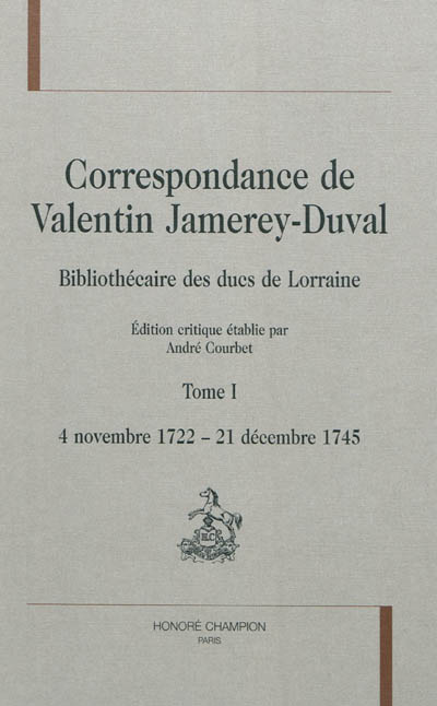 Correspondance de Valentin Jamerey-Duval : bibliothécaire des ducs de Lorraine. Vol. 1. 4 novembre 1722-21 décembre 1745