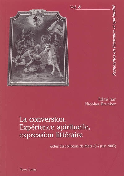 La conversion : expérience spirituelle, expression littéraire : actes du colloque de Metz, 5-7 juin 2003