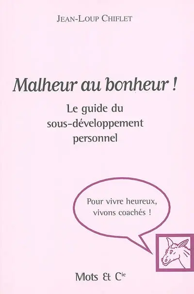 Malheur au bonheur ! : le guide du sous-développement personnel