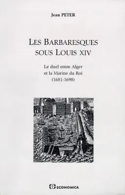 Les barbaresques sous Louis XIV : le duel entre Alger et la Marine du roi (1681-1698)