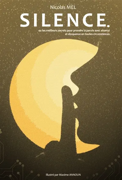 Silence. : Ou les meilleurs secrets pour prendre la parole avec aisance et éloquence en toutes circonstances.