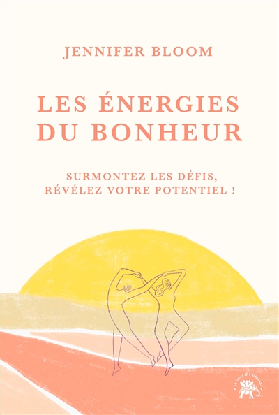 Les énergies du bonheur : surmontez les défis, révélez votre potentiel !