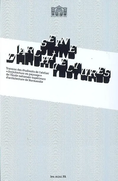 Seine d'architectures : travaux des étudiants de l'atelier Architecture en paysage de l'Ecole nationale supérieure d'architecture de Normandie : exposition, Paris, Pavillon de l'Arsenal, du 2 avril au 3 mai 2009