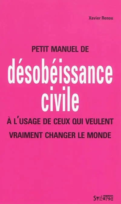 Petit manuel de désobéissance civile : à l'usage de ceux qui veulent vraiment changer le monde