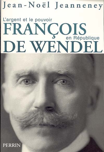 François de Wendel en république : l'argent et le pouvoir (1914-1940)