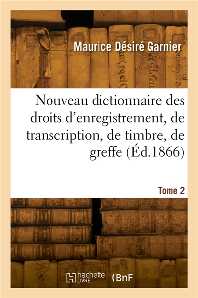 Nouveau dictionnaire des droits d'enregistrement, de transcription, de timbre, de greffe. Tome 2