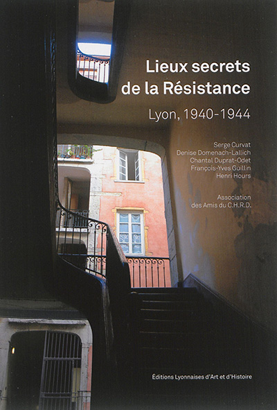 Lieux secrets de la Résistance : Lyon, 1940-1944