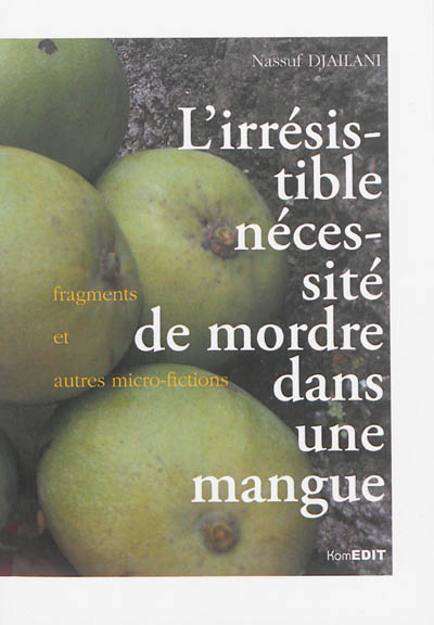 L'irrésistible nécessité de mordre dans une mangue : fragments et autres micro-fictions