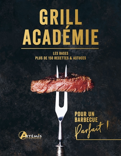 Grill académie : les bases, plus de 150 recettes & astuces : pour un barbecue parfait !