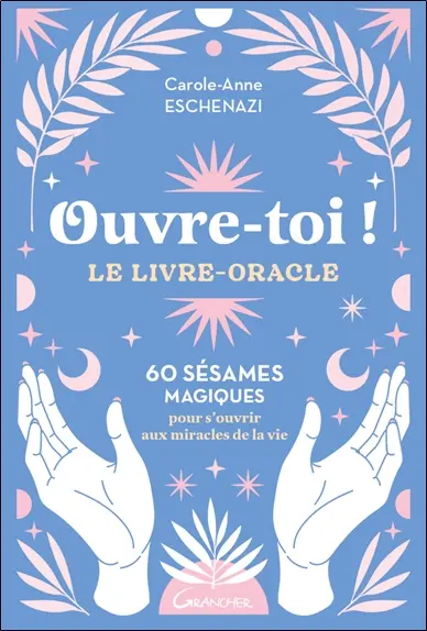Ouvre-toi ! : le livre-oracle : 60 sésames magiques pour s'ouvrir aux miracles de la vie