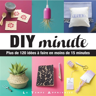 DIY minute : plus de 120 idées à faire en moins de 15 minutes