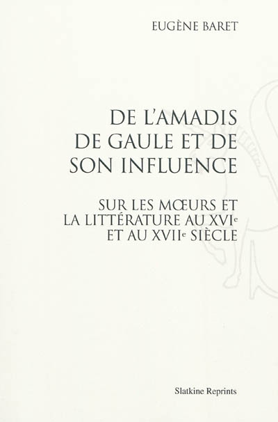 De l'Amadis de Gaule et de son influence sur les moeurs et la littérature au XVIe et au XVIIe siècle