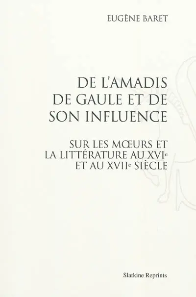 De l'Amadis de Gaule et de son influence sur les moeurs et la littérature au XVIe et au XVIIe siècle