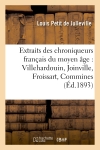 Extraits des chroniqueurs français du moyen âge : Villehardouin, Joinville, Froissart, Commines
