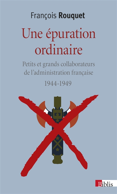 Une épuration ordinaire : petits et grands collaborateurs de l'administration française : 1944-1949