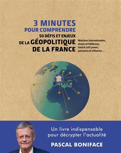 3 minutes pour comprendre 50 défis et enjeux de la géopolitique de la France : relations internatonales, atouts et faiblesses, hard et soft power, puissance et influence...