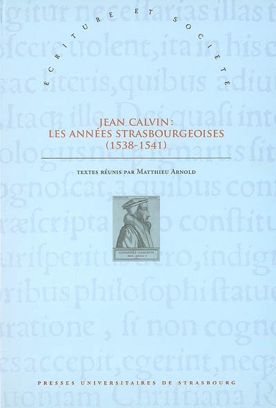Jean Calvin, les années strasbourgeoises (1538-1541) : actes du colloque de Strasbourg (8-9 octobre 2009) à l'occasion du 500e anniversaire de la naissance du réformateur