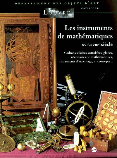 Les instruments de mathématiques : XVIe-XVIIIe siècle : cadrans solaires, astrolabes, globes, nécessaires de mathématiques, instruments d'arpentage, microscopes...