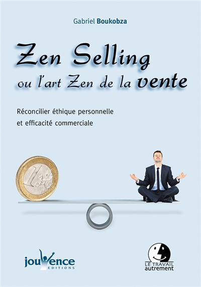 Zen selling ou L'art zen de la vente : réconcilier éthique personnelle et efficacité commerciale