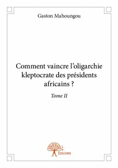 Comment vaincre l’oligarchie kleptocrate des présidents africains ?